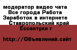 модератор видео-чата - Все города Работа » Заработок в интернете   . Ставропольский край,Ессентуки г.